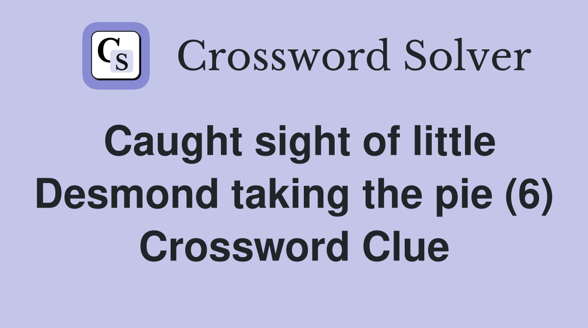 Caught sight of little Desmond taking the pie (6) Crossword Clue